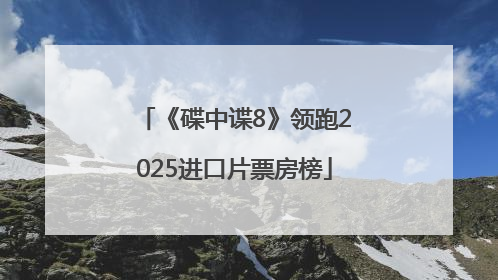 《碟中谍8》领跑2025进口片票房榜