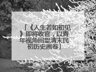 《人生若如初见》即将收官，以青年视角回望清末民初历史画卷
