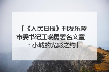 《人民日报》刊发乐陵市委书记王晓勇署名文章：小城的光影之约
