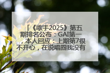 《歌手2025》第五期排名公布：GAI第一，本人回应：上期第7很不开心，在说唱圈我没有输过！卫兰淘汰