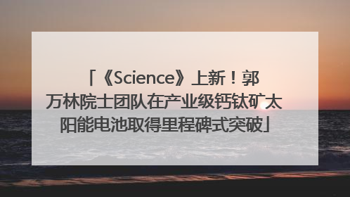 《Science》上新！郭万林院士团队在产业级钙钛矿太阳能电池取得里程碑式突破