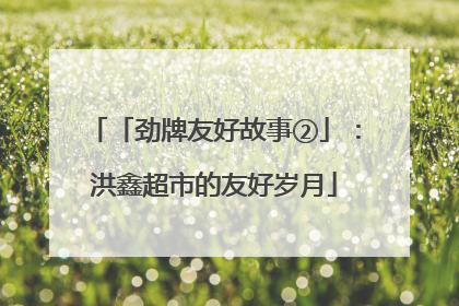 「劲牌友好故事②」：洪鑫超市的友好岁月