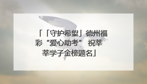 「守护希望」德州福彩“爱心助考” 祝莘莘学子金榜题名