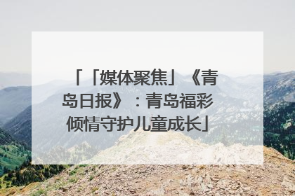 「媒体聚焦」《青岛日报》：青岛福彩倾情守护儿童成长