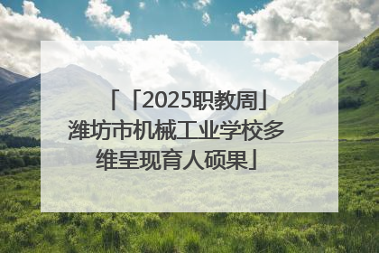 「2025职教周」潍坊市机械工业学校多维呈现育人硕果
