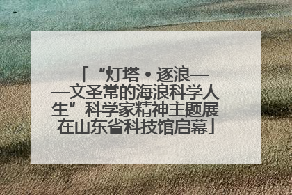 “灯塔 • 逐浪——文圣常的海浪科学人生”科学家精神主题展在山东省科技馆启幕