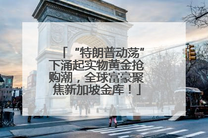 “特朗普动荡”下涌起实物黄金抢购潮，全球富豪聚焦新加坡金库！