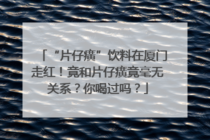 “片仔癀”饮料在厦门走红！竟和片仔癀竟毫无关系？你喝过吗？