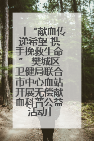 “献血传递希望 携手挽救生命” 樊城区卫健局联合市中心血站开展无偿献血科普公益活动
