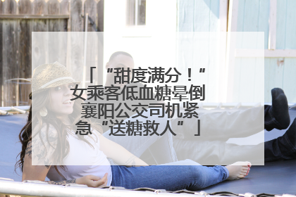 “甜度满分！”女乘客低血糖晕倒 襄阳公交司机紧急“送糖救人”
