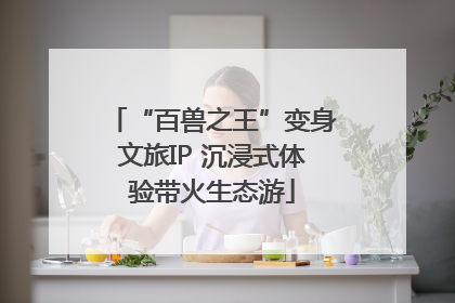 “百兽之王”变身文旅IP 沉浸式体验带火生态游
