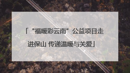“福暖彩云南”公益项目走进保山 传递温暖与关爱