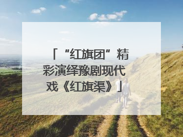 “红旗团”精彩演绎豫剧现代戏《红旗渠》