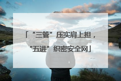 “三管”压实肩上担，“五进”织密安全网