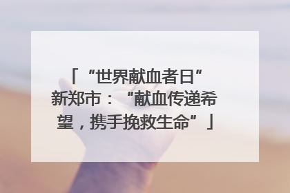 “世界献血者日” 新郑市：“献血传递希望，携手挽救生命”