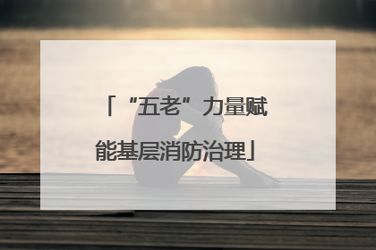 “五老”力量赋能基层消防治理