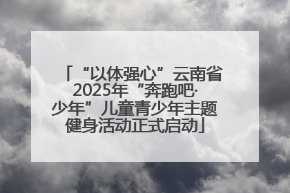 “以体强心”云南省2025年“奔跑吧·少年”儿童青少年主题健身活动正式启动