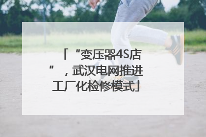 “变压器4S店”，武汉电网推进工厂化检修模式