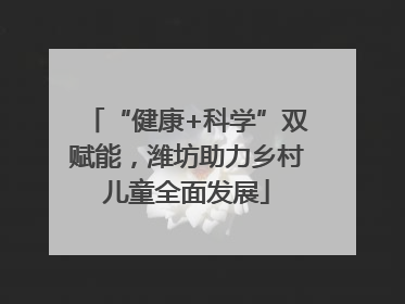 “健康+科学”双赋能，潍坊助力乡村儿童全面发展