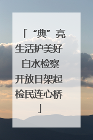 “典”亮生活护美好 白水检察开放日架起检民连心桥