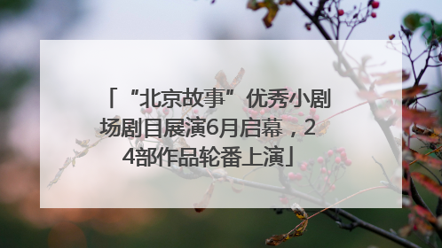 “北京故事”优秀小剧场剧目展演6月启幕，24部作品轮番上演
