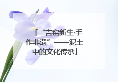 “吉窑新生·手作非遗”——泥土中的文化传承