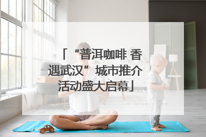 “普洱咖啡 香遇武汉”城市推介活动盛大启幕