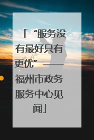 “服务没有最好只有更优”——福州市政务服务中心见闻