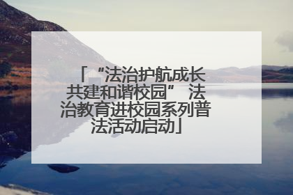 “法治护航成长 共建和谐校园” 法治教育进校园系列普法活动启动
