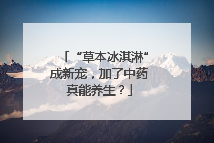 “草本冰淇淋”成新宠，加了中药真能养生？