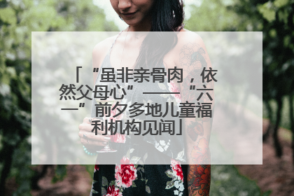 “虽非亲骨肉，依然父母心”——“六一”前夕多地儿童福利机构见闻
