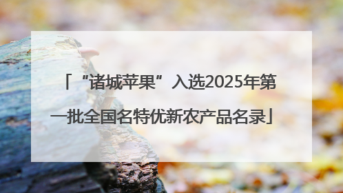 “诸城苹果”入选2025年第一批全国名特优新农产品名录