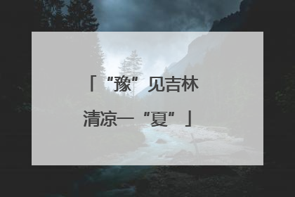 “豫”见吉林 清凉一“夏”