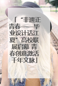 “非遗正青春——毕业设计话江夏”高校联展启幕 青春创意激活千年文脉