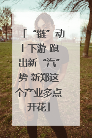 “链”动上下游 跑出新“汽”势 新郑这个产业多点开花