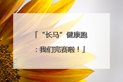 “长马”健康跑：我们完赛啦！
