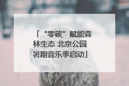 “零碳”赋能森林生态 北京公园暑期音乐季启动