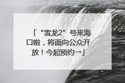 “雪龙2”号来海口啦，将面向公众开放！今起预约→