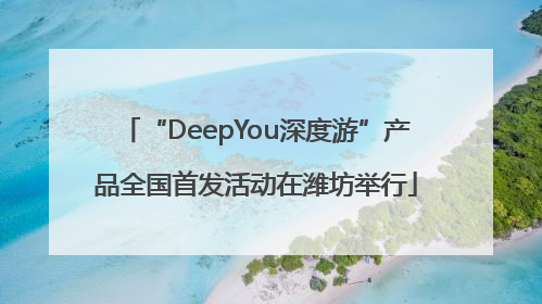 “DeepYou深度游”产品全国首发活动在潍坊举行
