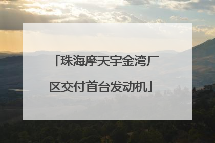 珠海摩天宇金湾厂区交付首台发动机