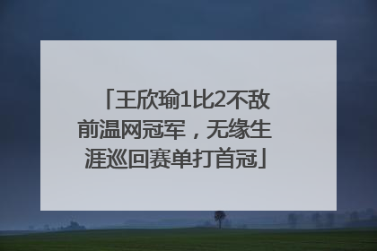 王欣瑜1比2不敌前温网冠军，无缘生涯巡回赛单打首冠