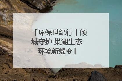 环保世纪行｜倾城守护 巢湖生态环境新蝶变