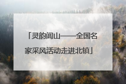 灵韵闾山——全国名家采风活动走进北镇