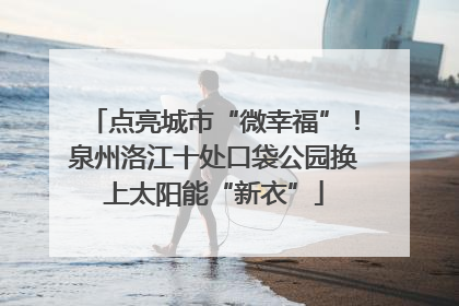点亮城市“微幸福”！泉州洛江十处口袋公园换上太阳能“新衣”