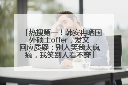 热搜第一！韩安冉晒国外硕士offer，发文回应质疑：别人笑我太疯癫，我笑别人看不穿