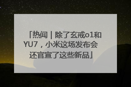 热闻｜除了玄戒o1和YU7，小米这场发布会还官宣了这些新品