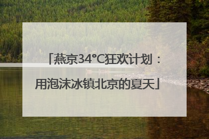 燕京34°C狂欢计划：用泡沫冰镇北京的夏天