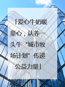 爱心牛奶暖童心，认养一头牛“城市牧场计划”传递公益力量