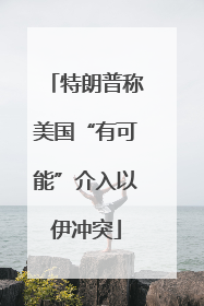 特朗普称美国“有可能”介入以伊冲突