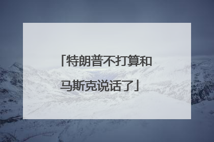 特朗普不打算和马斯克说话了